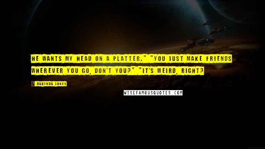 Darynda Jones Quotes: He wants my head on a platter." "You just make friends wherever you go, don't you?" "It's weird, right?