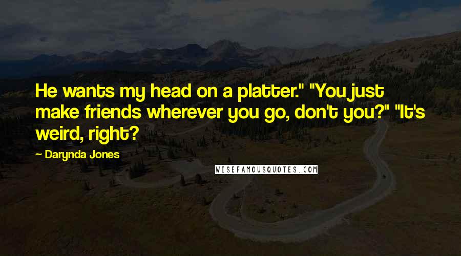 Darynda Jones Quotes: He wants my head on a platter." "You just make friends wherever you go, don't you?" "It's weird, right?