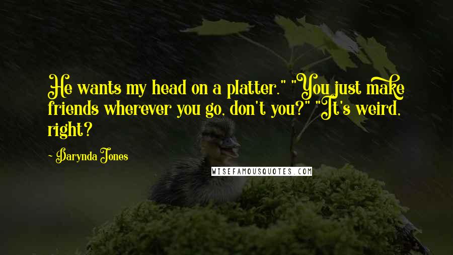 Darynda Jones Quotes: He wants my head on a platter." "You just make friends wherever you go, don't you?" "It's weird, right?