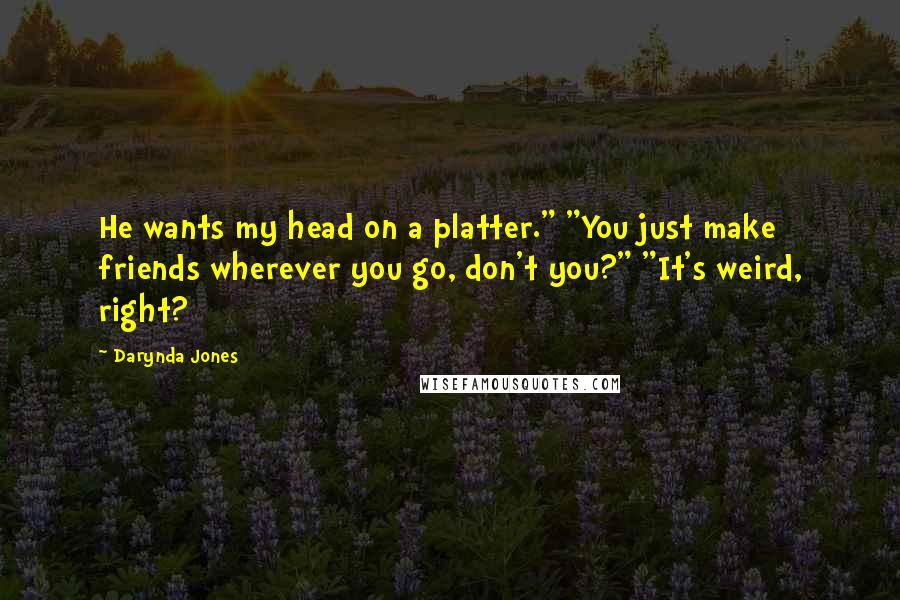 Darynda Jones Quotes: He wants my head on a platter." "You just make friends wherever you go, don't you?" "It's weird, right?