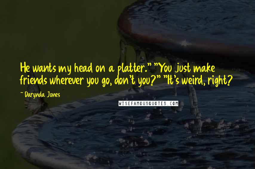 Darynda Jones Quotes: He wants my head on a platter." "You just make friends wherever you go, don't you?" "It's weird, right?