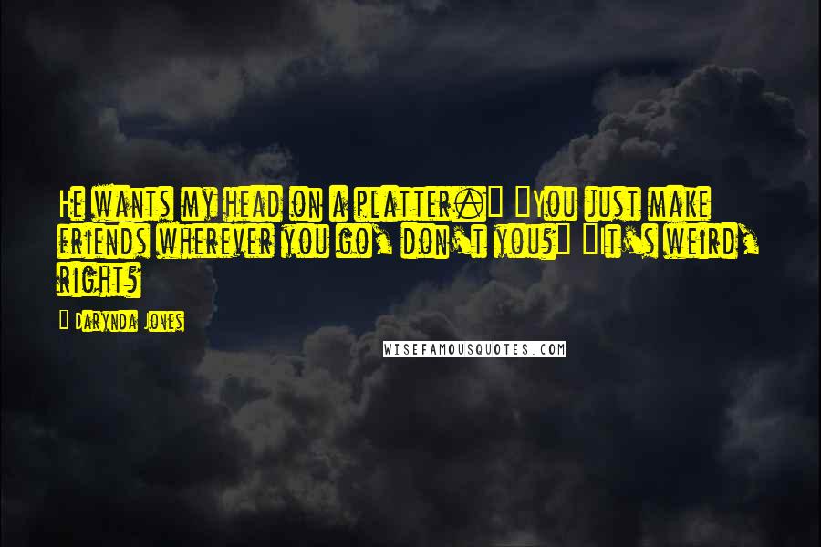 Darynda Jones Quotes: He wants my head on a platter." "You just make friends wherever you go, don't you?" "It's weird, right?