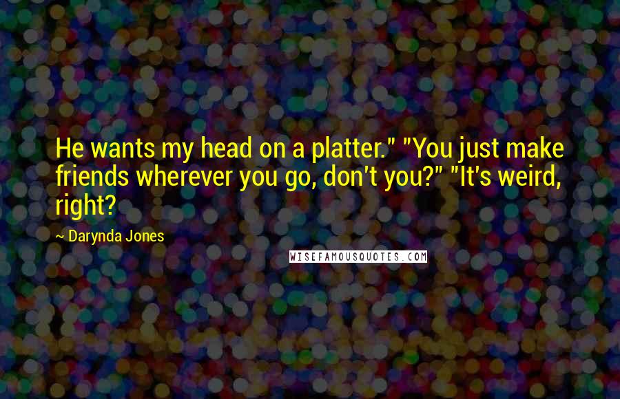 Darynda Jones Quotes: He wants my head on a platter." "You just make friends wherever you go, don't you?" "It's weird, right?