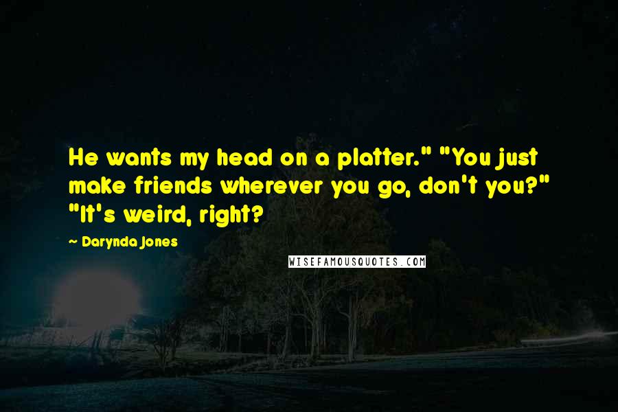 Darynda Jones Quotes: He wants my head on a platter." "You just make friends wherever you go, don't you?" "It's weird, right?