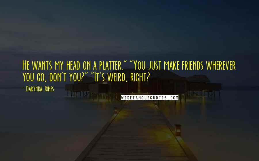 Darynda Jones Quotes: He wants my head on a platter." "You just make friends wherever you go, don't you?" "It's weird, right?