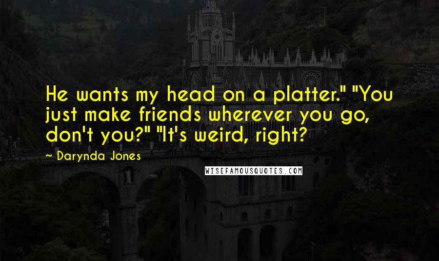 Darynda Jones Quotes: He wants my head on a platter." "You just make friends wherever you go, don't you?" "It's weird, right?