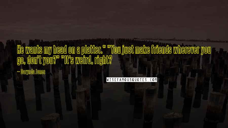 Darynda Jones Quotes: He wants my head on a platter." "You just make friends wherever you go, don't you?" "It's weird, right?