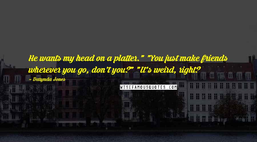 Darynda Jones Quotes: He wants my head on a platter." "You just make friends wherever you go, don't you?" "It's weird, right?