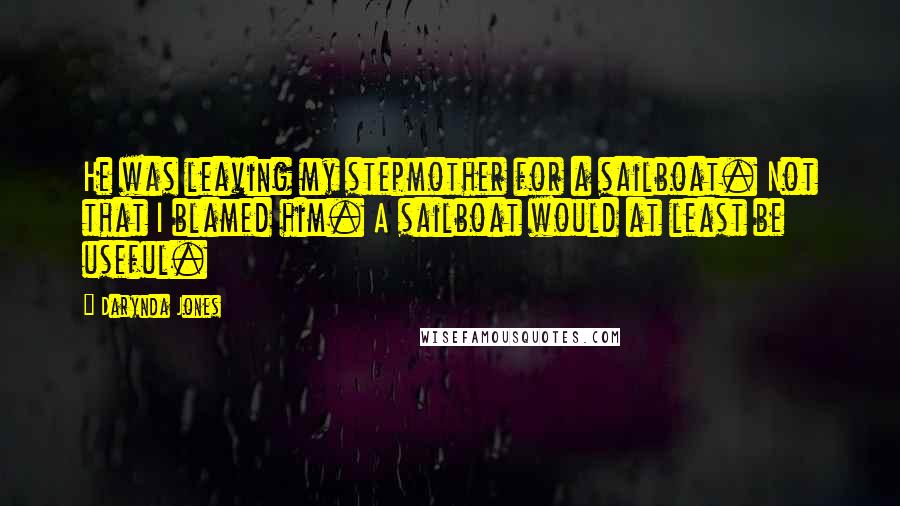 Darynda Jones Quotes: He was leaving my stepmother for a sailboat. Not that I blamed him. A sailboat would at least be useful.