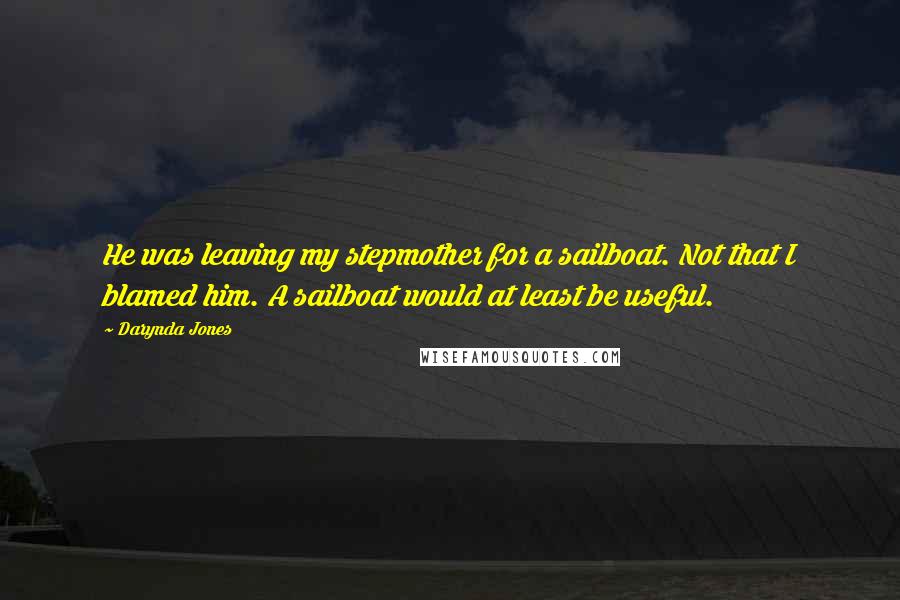 Darynda Jones Quotes: He was leaving my stepmother for a sailboat. Not that I blamed him. A sailboat would at least be useful.