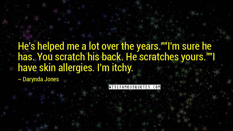 Darynda Jones Quotes: He's helped me a lot over the years.""I'm sure he has. You scratch his back. He scratches yours.""I have skin allergies. I'm itchy.