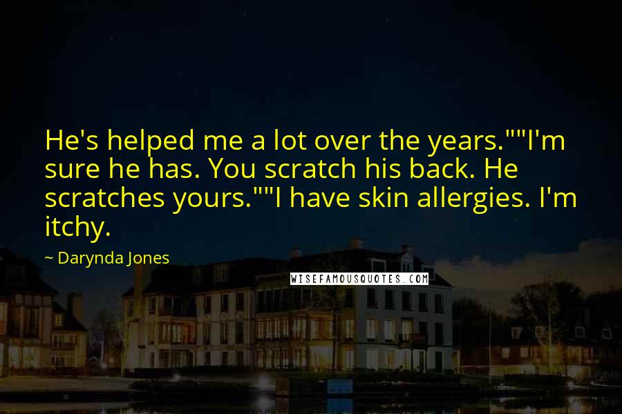 Darynda Jones Quotes: He's helped me a lot over the years.""I'm sure he has. You scratch his back. He scratches yours.""I have skin allergies. I'm itchy.