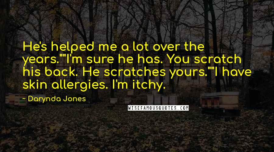 Darynda Jones Quotes: He's helped me a lot over the years.""I'm sure he has. You scratch his back. He scratches yours.""I have skin allergies. I'm itchy.