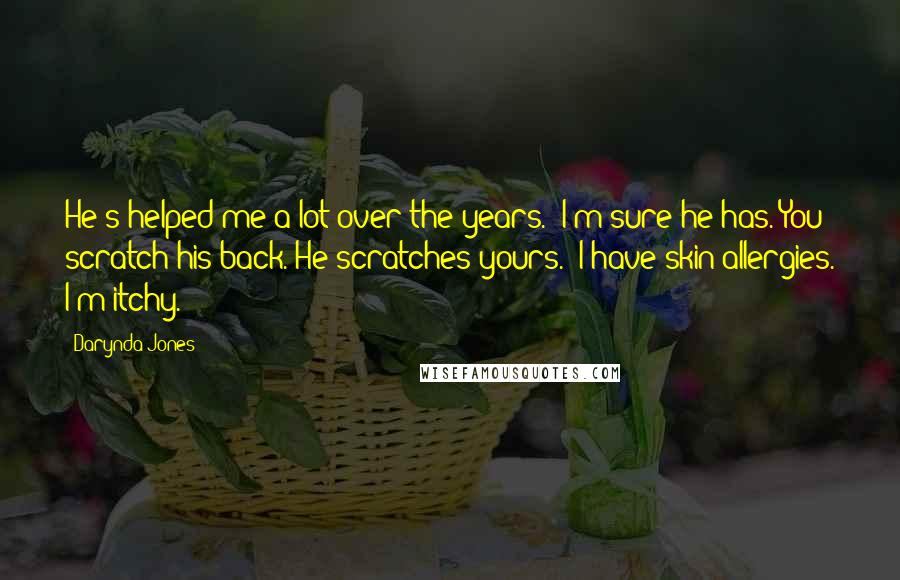 Darynda Jones Quotes: He's helped me a lot over the years.""I'm sure he has. You scratch his back. He scratches yours.""I have skin allergies. I'm itchy.