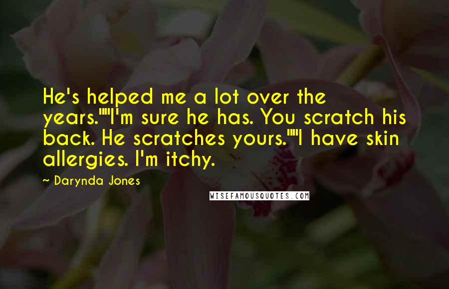 Darynda Jones Quotes: He's helped me a lot over the years.""I'm sure he has. You scratch his back. He scratches yours.""I have skin allergies. I'm itchy.