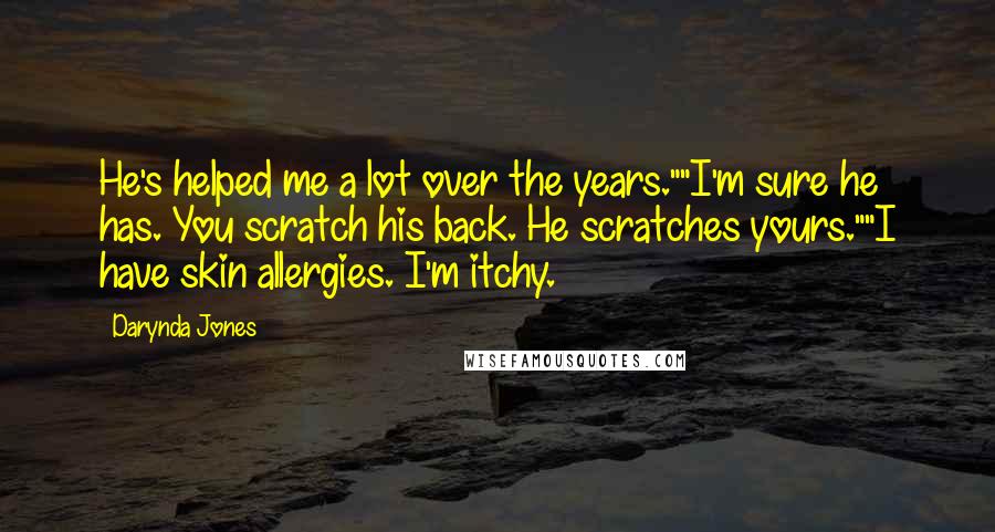 Darynda Jones Quotes: He's helped me a lot over the years.""I'm sure he has. You scratch his back. He scratches yours.""I have skin allergies. I'm itchy.