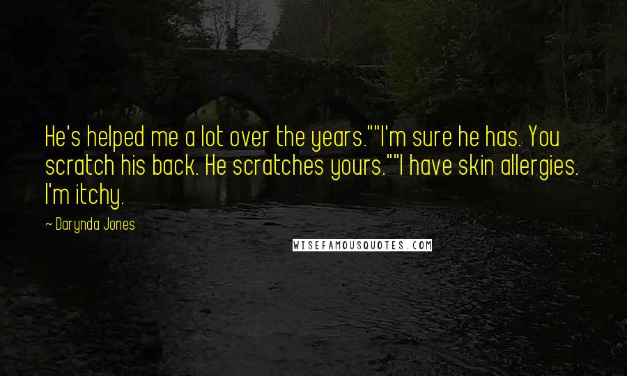 Darynda Jones Quotes: He's helped me a lot over the years.""I'm sure he has. You scratch his back. He scratches yours.""I have skin allergies. I'm itchy.