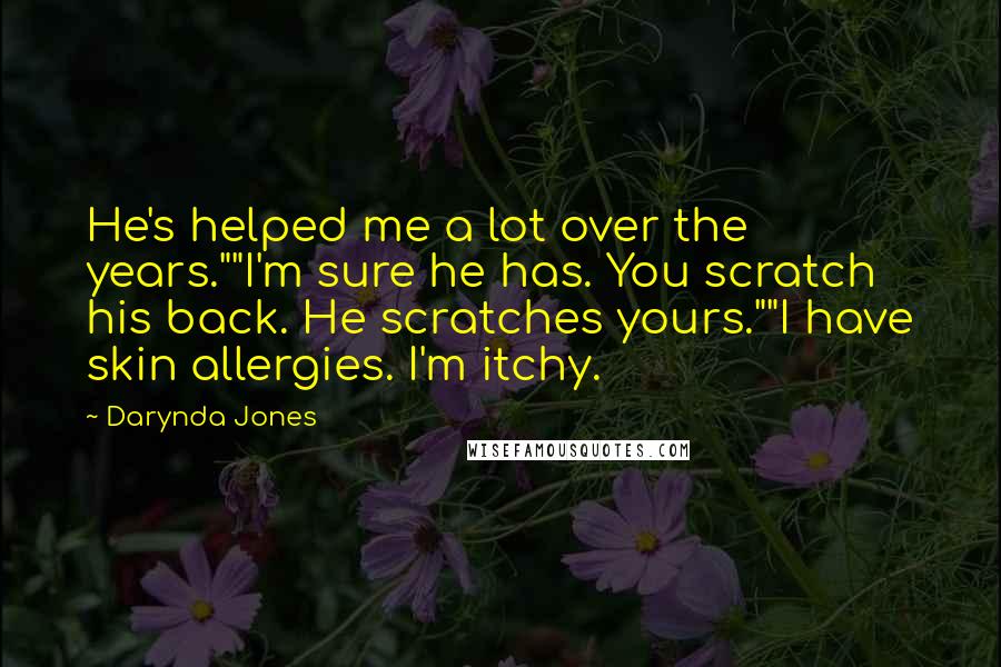 Darynda Jones Quotes: He's helped me a lot over the years.""I'm sure he has. You scratch his back. He scratches yours.""I have skin allergies. I'm itchy.