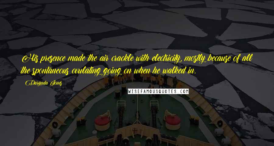 Darynda Jones Quotes: His presence made the air crackle with electricity, mostly because of all the spontaneous ovulating going on when he walked in.