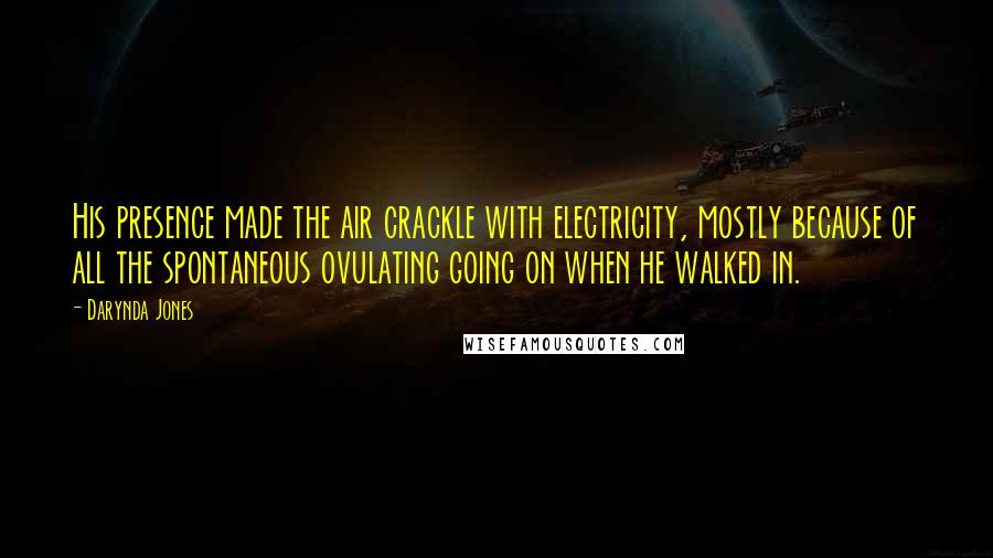 Darynda Jones Quotes: His presence made the air crackle with electricity, mostly because of all the spontaneous ovulating going on when he walked in.