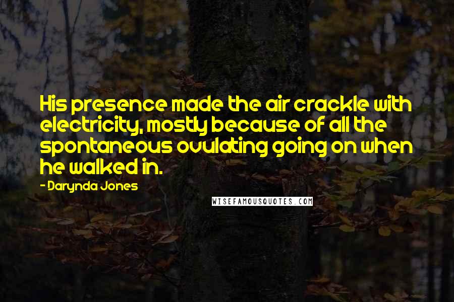 Darynda Jones Quotes: His presence made the air crackle with electricity, mostly because of all the spontaneous ovulating going on when he walked in.
