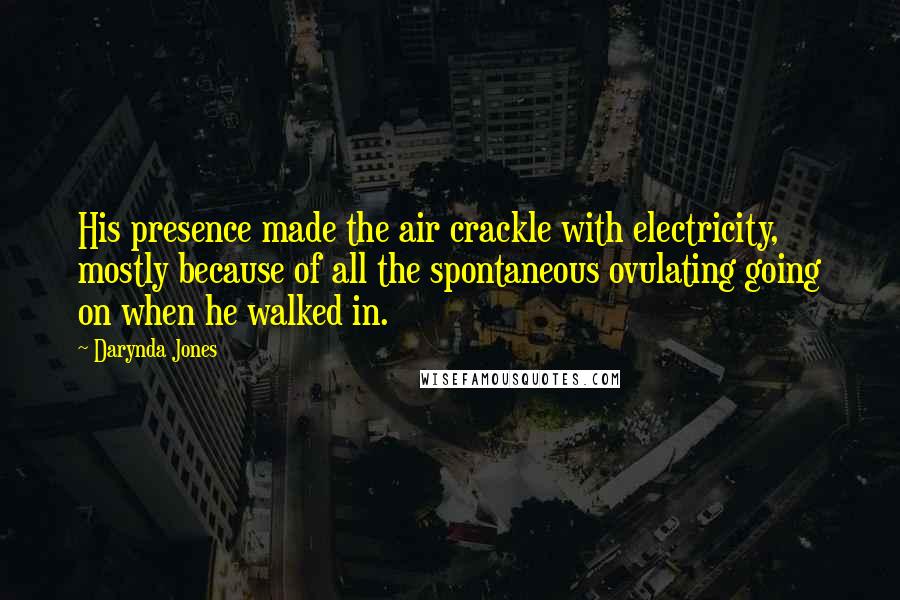 Darynda Jones Quotes: His presence made the air crackle with electricity, mostly because of all the spontaneous ovulating going on when he walked in.