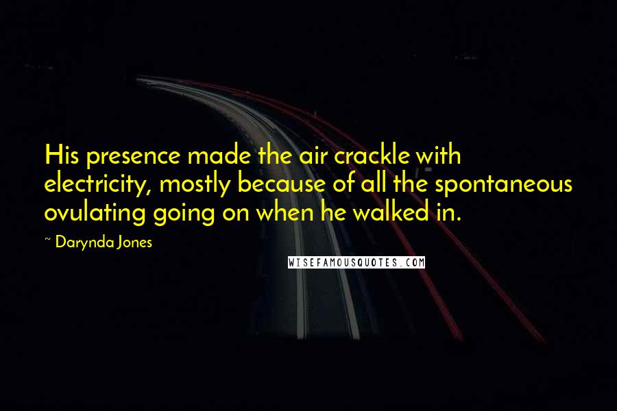 Darynda Jones Quotes: His presence made the air crackle with electricity, mostly because of all the spontaneous ovulating going on when he walked in.