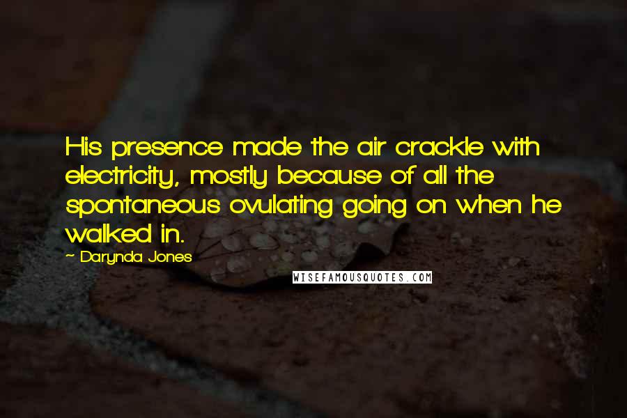 Darynda Jones Quotes: His presence made the air crackle with electricity, mostly because of all the spontaneous ovulating going on when he walked in.