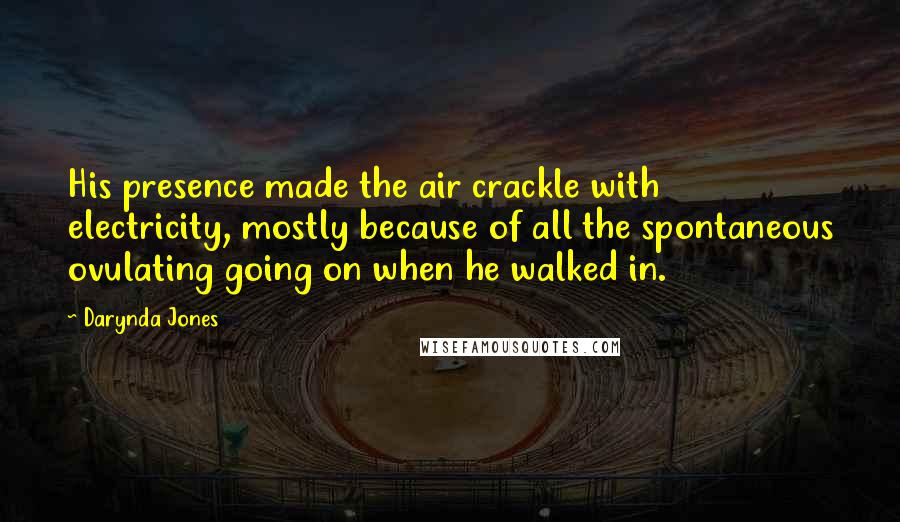 Darynda Jones Quotes: His presence made the air crackle with electricity, mostly because of all the spontaneous ovulating going on when he walked in.