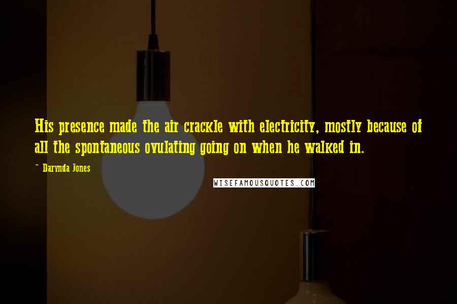 Darynda Jones Quotes: His presence made the air crackle with electricity, mostly because of all the spontaneous ovulating going on when he walked in.