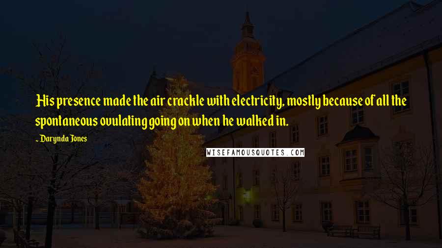 Darynda Jones Quotes: His presence made the air crackle with electricity, mostly because of all the spontaneous ovulating going on when he walked in.