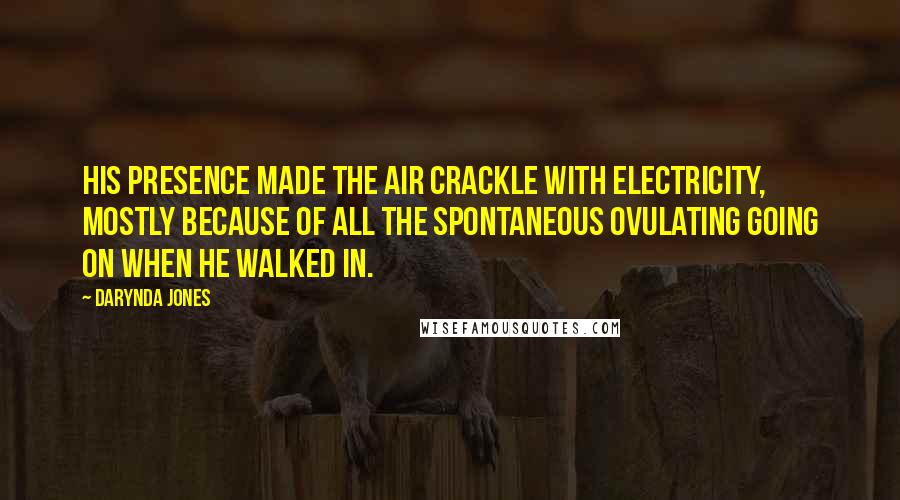 Darynda Jones Quotes: His presence made the air crackle with electricity, mostly because of all the spontaneous ovulating going on when he walked in.