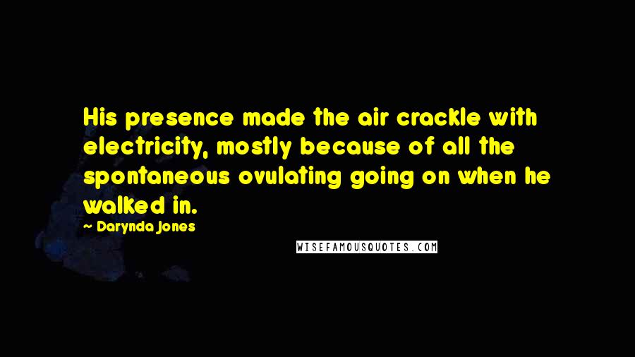 Darynda Jones Quotes: His presence made the air crackle with electricity, mostly because of all the spontaneous ovulating going on when he walked in.