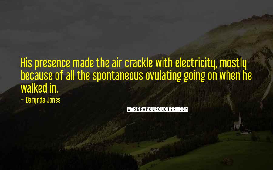 Darynda Jones Quotes: His presence made the air crackle with electricity, mostly because of all the spontaneous ovulating going on when he walked in.