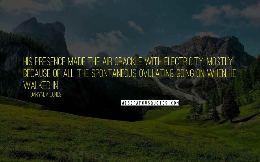 Darynda Jones Quotes: His presence made the air crackle with electricity, mostly because of all the spontaneous ovulating going on when he walked in.