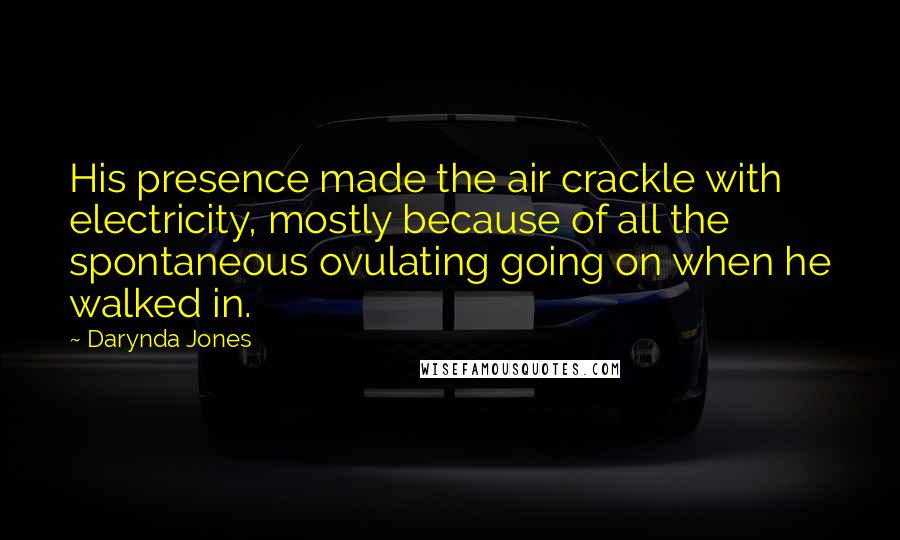 Darynda Jones Quotes: His presence made the air crackle with electricity, mostly because of all the spontaneous ovulating going on when he walked in.