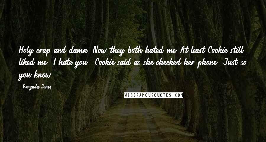 Darynda Jones Quotes: Holy crap and damn. Now they both hated me. At least Cookie still liked me. "I hate you," Cookie said as she checked her phone. "Just so you know.