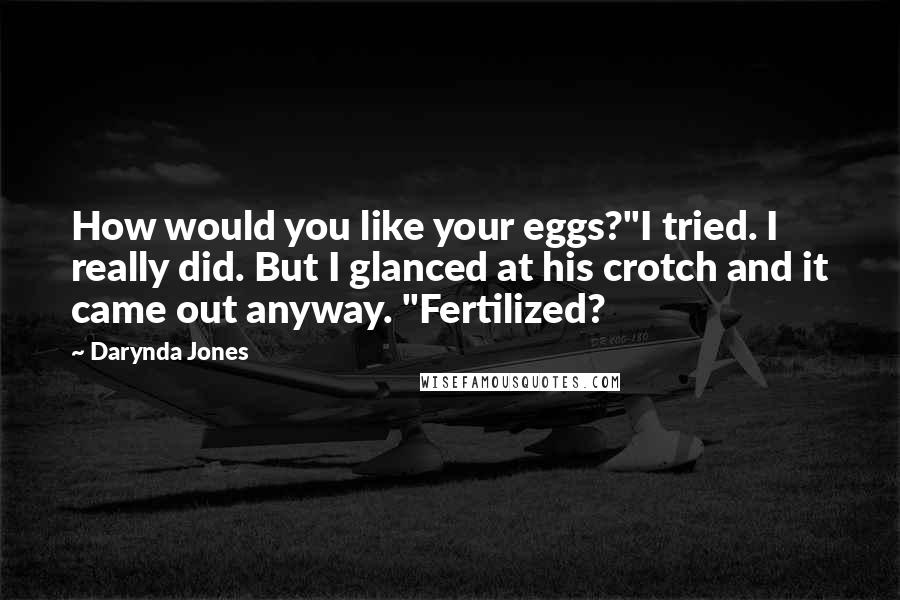 Darynda Jones Quotes: How would you like your eggs?"I tried. I really did. But I glanced at his crotch and it came out anyway. "Fertilized?