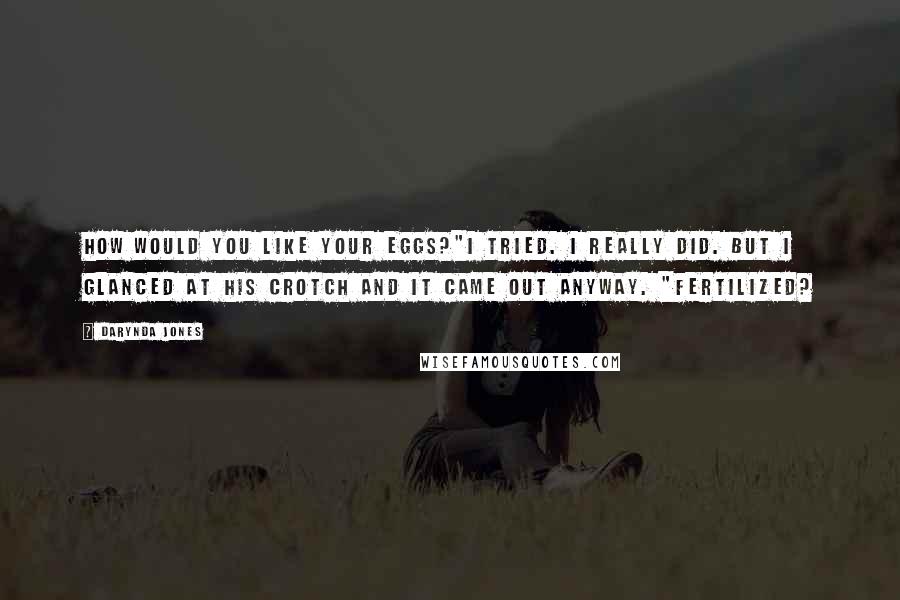 Darynda Jones Quotes: How would you like your eggs?"I tried. I really did. But I glanced at his crotch and it came out anyway. "Fertilized?