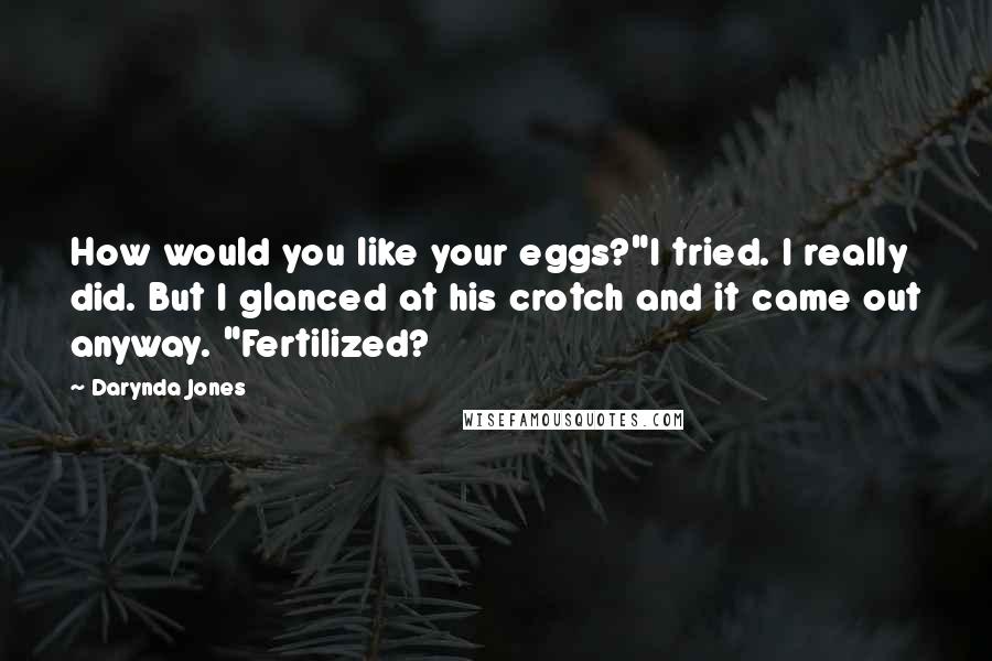 Darynda Jones Quotes: How would you like your eggs?"I tried. I really did. But I glanced at his crotch and it came out anyway. "Fertilized?