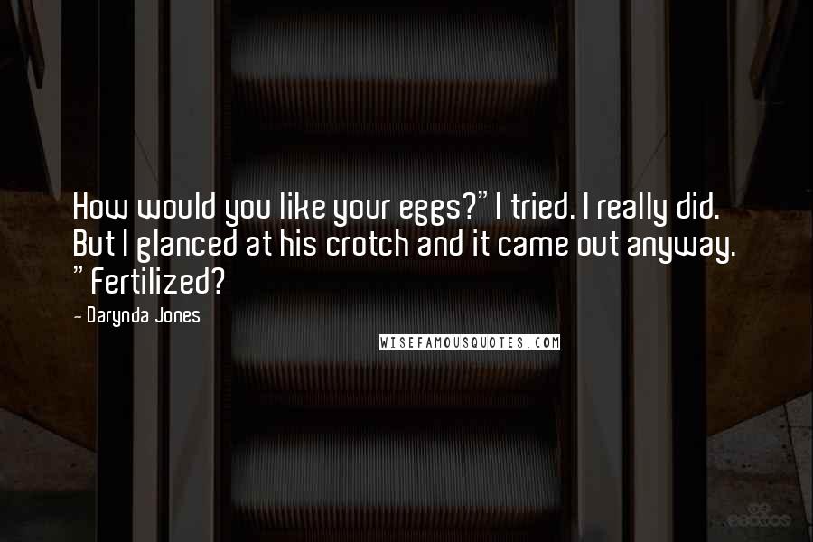 Darynda Jones Quotes: How would you like your eggs?"I tried. I really did. But I glanced at his crotch and it came out anyway. "Fertilized?