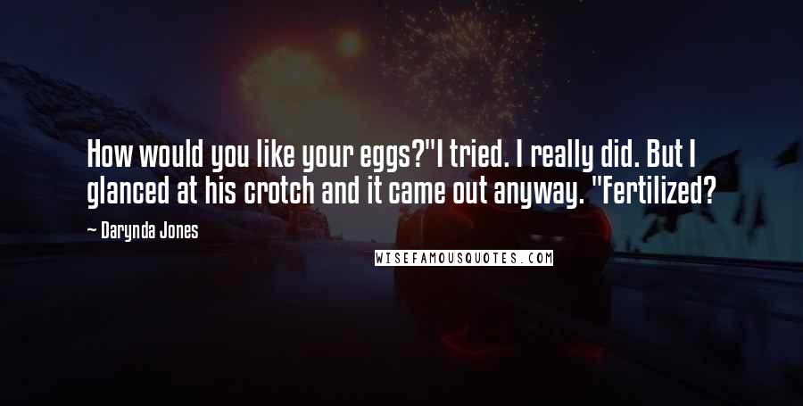 Darynda Jones Quotes: How would you like your eggs?"I tried. I really did. But I glanced at his crotch and it came out anyway. "Fertilized?