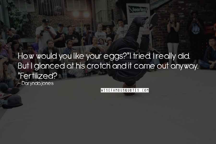 Darynda Jones Quotes: How would you like your eggs?"I tried. I really did. But I glanced at his crotch and it came out anyway. "Fertilized?