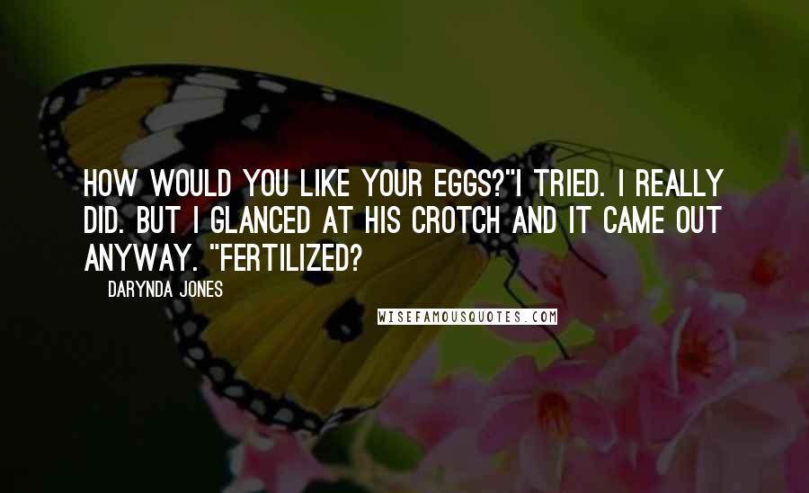 Darynda Jones Quotes: How would you like your eggs?"I tried. I really did. But I glanced at his crotch and it came out anyway. "Fertilized?