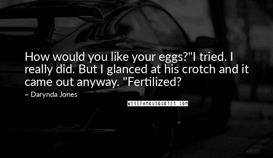 Darynda Jones Quotes: How would you like your eggs?"I tried. I really did. But I glanced at his crotch and it came out anyway. "Fertilized?