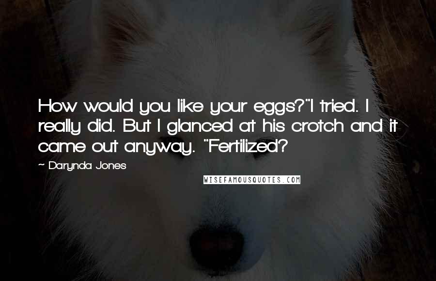 Darynda Jones Quotes: How would you like your eggs?"I tried. I really did. But I glanced at his crotch and it came out anyway. "Fertilized?