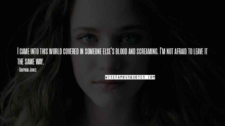 Darynda Jones Quotes: I came into this world covered in someone else's blood and screaming. I'm not afraid to leave it the same way.