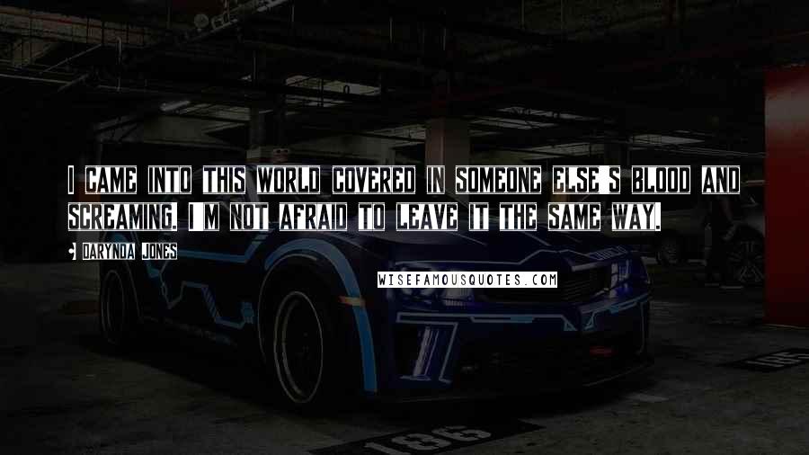 Darynda Jones Quotes: I came into this world covered in someone else's blood and screaming. I'm not afraid to leave it the same way.