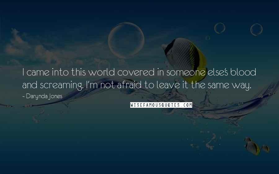 Darynda Jones Quotes: I came into this world covered in someone else's blood and screaming. I'm not afraid to leave it the same way.