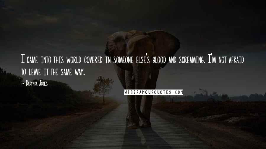 Darynda Jones Quotes: I came into this world covered in someone else's blood and screaming. I'm not afraid to leave it the same way.